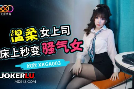 XKGA003 打開溫柔女上司的淫蕩開關
