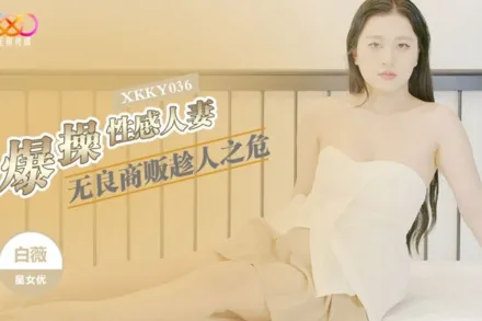 XKKY036 無良商販趁人之危爆操性感人妻 白薇