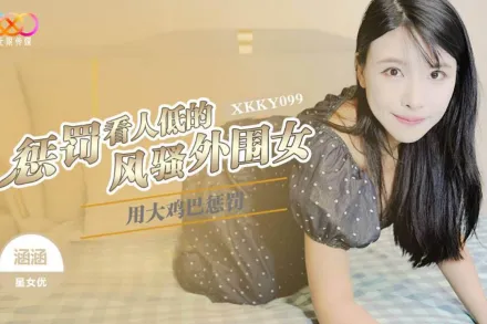 XKKY099 用大雞巴懲罰狗眼看人低的風騷外圍女 涵涵