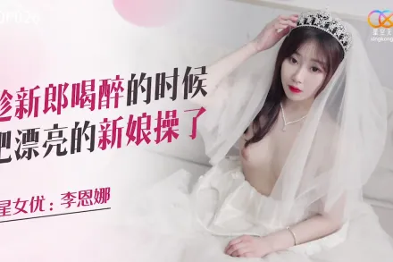 XKQP026 趁新郎喝醉的時候把漂亮的新娘操了
