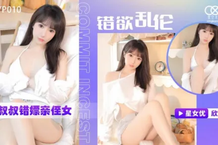 XKTC0010 錯慾亂倫 小叔叔錯嫖新姪女