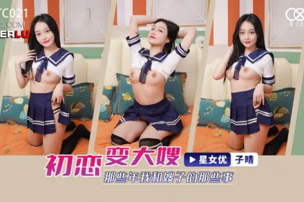 XKTC021 初戀變大嫂 那些年我和嫂子的那些事