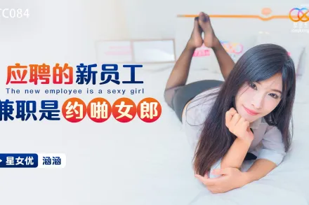 XKTC084 應聘的新員工兼職是約啪女郎 涵涵