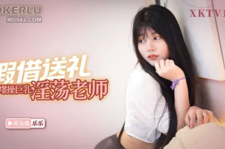 XKTV106 欺負我兒子就不好使老王假借送禮爆操巨乳淫蕩老師 樂樂