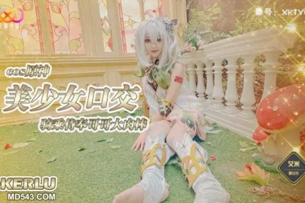XKTY002 COS原神美少女口交騎乘侍奉哥哥 艾米