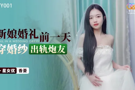 XKTY001 新娘婚禮前一天穿婚紗出軌炮友