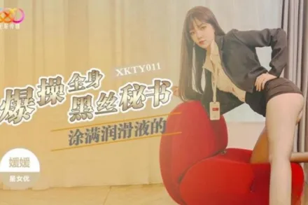 XKTY011 爆操全身塗滿潤滑的黑絲秘書 嬡嬡