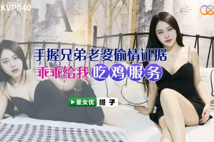 XKVP040 手握兄弟老婆偷情證據 橙子