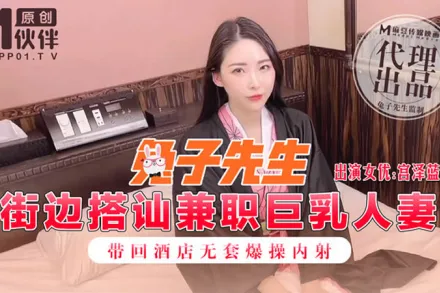 街邊搭訕兼職巨乳人妻 帶回酒店無套爆操內射 宮澤藍