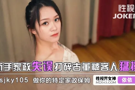 XSJKY105 新手家政失誤打碎古董被客人猛操 依依