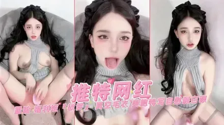 穿着真空毛衣 露脸抽插美鲍特写自慰过程边翻白眼边高潮喷水娇喘 欲梦