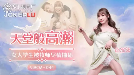 91BCM-044 天堂般的高潮 女大學生被牧師盡情抽插