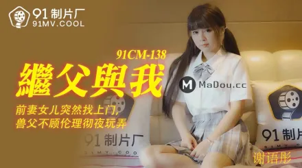 91CM-138 繼父與我 前妻女兒突然找上門 禽獸父親不顧倫理徹夜玩弄