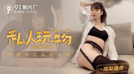 91CM-244 私人玩物1 傲嬌御姊吸精女神