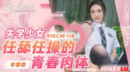 91KCM-118 失學少女任舔任操的青春肉體