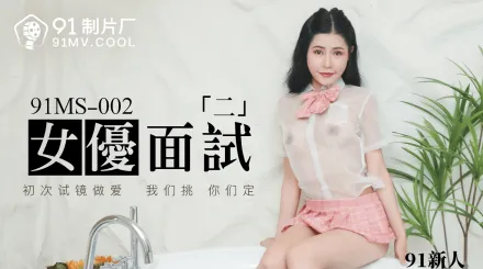 91MS-002 91新人 女優面試二 初次試鏡做愛 