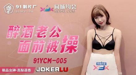91YCM-005 醉酒老公面前被操