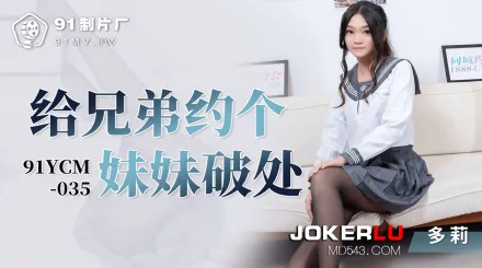 91YCM-035 給兄弟約個妹妹破處