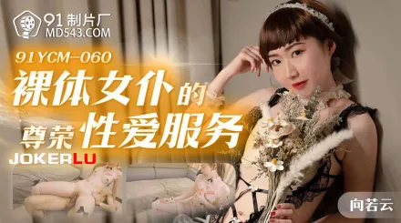 91YCM-060 裸體女僕的尊榮性愛服務
