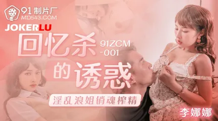 91ZCM-001 回憶殺的誘惑之淫亂浪姐銷魂榨精