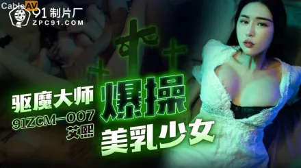 91ZCM-007 驅魔大師爆操美乳少女
