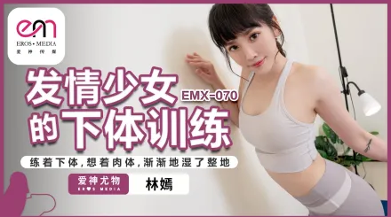 EMX-070 發情少女的下體訓練 練著下體 想著肉體 漸漸的濕了整地 林嫣