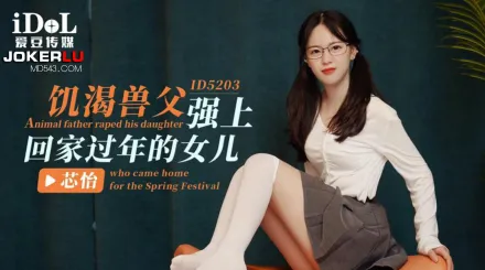 ID5203 饑渴獸父強上回家過年的女兒