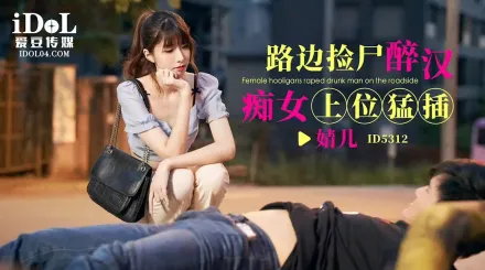ID5312 路邊撿屍醉漢癡女上位猛插