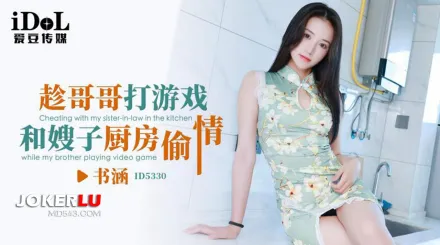ID5330 趁哥哥打遊戲和嫂子廚房偷情