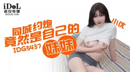 IDG5437 同城約炮竟然是自己的妹妹 小優