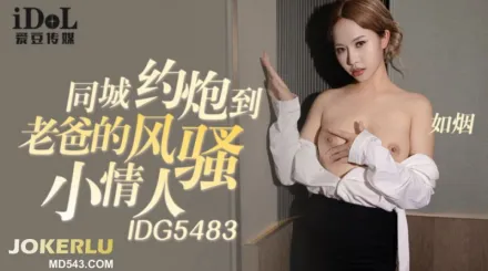 IDG5483 同城約炮到老爸的風騷小情人 如煙