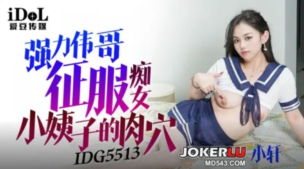 IDG5513 強力偉哥征服癡女小姨子 小軒