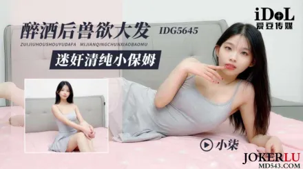 IDG5645 醉酒後獸欲大發迷X清純小保姆 小柒