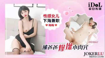 IDG5662 性感女兒下海兼職被爸爸爆操小肉穴 梅梅