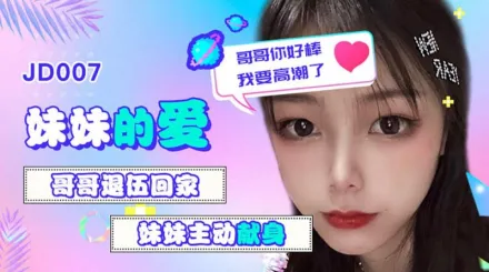 JD007 妹妹的愛 哥哥退伍回家 妹妹主動獻身 哥哥你好棒我要高潮了 雪見