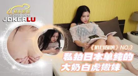 JDKR003 抗日奇俠 NO3 私拍日本單純的大奶白虎嫩妹