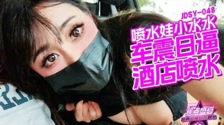JDSY-048 車震日逼酒店噴水 小水水
