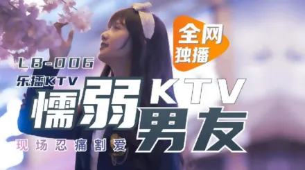 LB006 樂播KTV 懦弱男友KTV現場忍痛割愛 董小宛