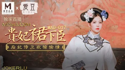 MAD-017 貴妃裙下臣 後妃侍衛歡愉偷情 文冰冰