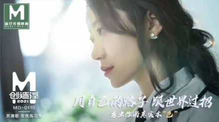 MD-0110 麻豆創造淫2021 用自己的路子跟世界過招 蘇清歌