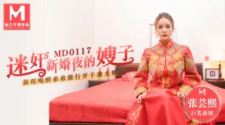 MD-0117 迷X新婚夜的嫂子 新郎喝醉弟弟強行開幹准大嫂 張芸熙