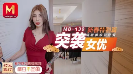 MD-0139 不回家突襲女優新春特別篇瞞著爹娘偷做愛 雪千夏