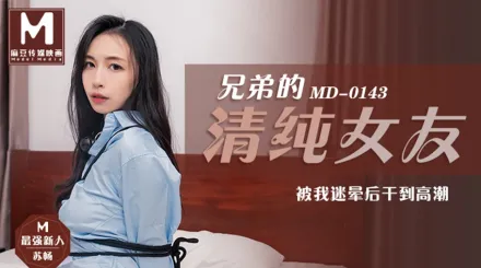 MD-0143 兄弟的清純女友被我迷暈後幹到高潮 蘇暢