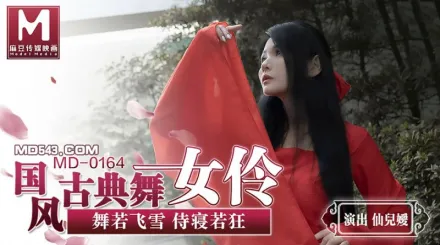 MD-0164 國風古典舞女伶 舞若飛雪侍寢若狂 仙兒嬡