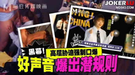 MD-0306 好聲音爆出潛規則 高層脅迫強制口爆