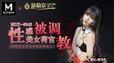 MDX-0043 性感美女荷官被調教 情慾燒身求哥哥的肉棒插入 秦可欣