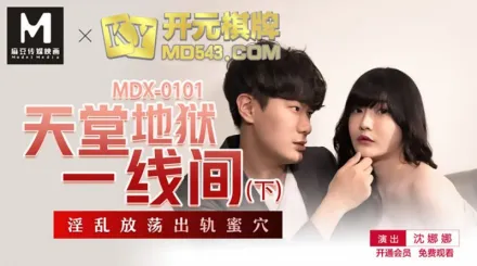 MDX-0101 天堂地獄一線間 下 淫亂放蕩出軌蜜穴 沈娜娜