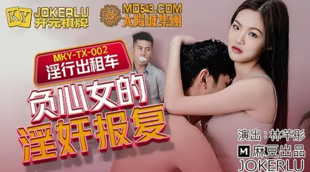 MKY-TX-002 林芊彤 淫行出租車 負心女的淫奸報復 