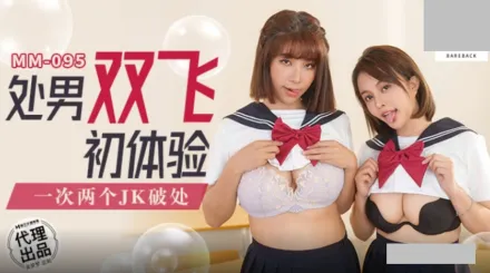 MM-095 處男雙飛體驗.一次兩個JK破處 吳夢夢