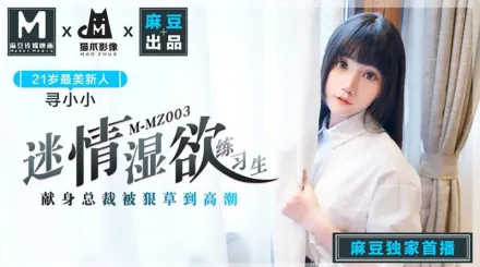 MMZ-003 迷情濕欲練習生 獻身總裁被很草到高潮 尋小小